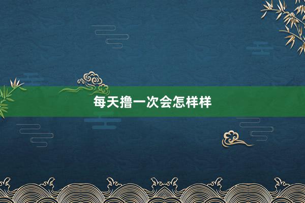 每天撸一次会怎样样
