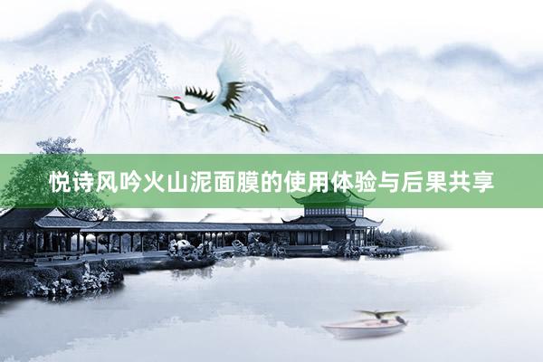 悦诗风吟火山泥面膜的使用体验与后果共享