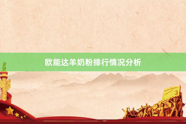 欧能达羊奶粉排行情况分析