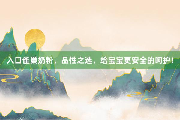 入口雀巢奶粉，品性之选，给宝宝更安全的呵护！