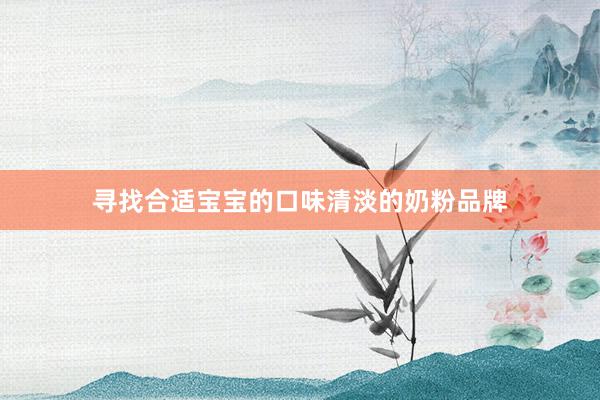 寻找合适宝宝的口味清淡的奶粉品牌