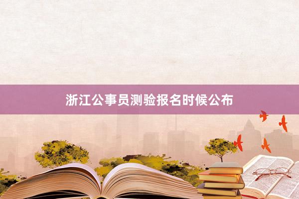 浙江公事员测验报名时候公布
