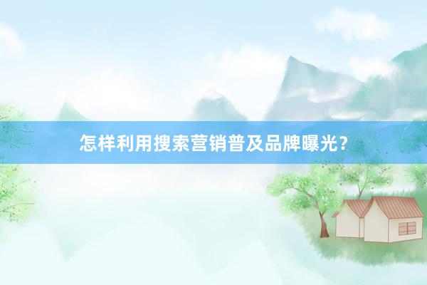 怎样利用搜索营销普及品牌曝光？