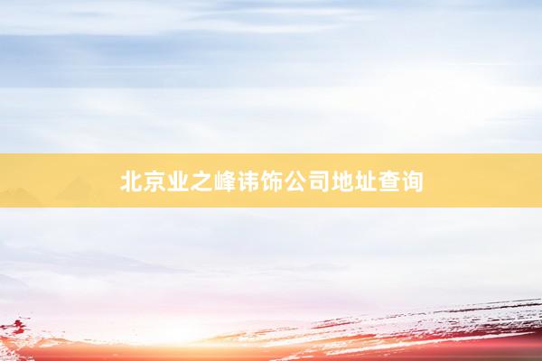 北京业之峰讳饰公司地址查询