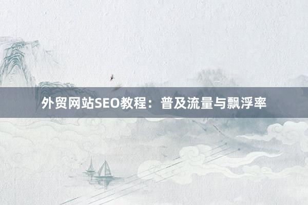 外贸网站SEO教程：普及流量与飘浮率