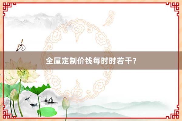 全屋定制价钱每时时若干？