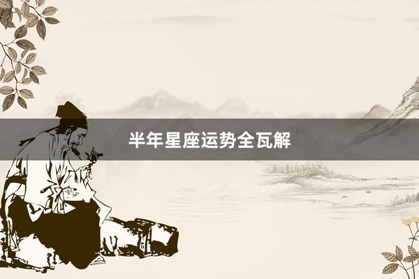 半年星座运势全瓦解