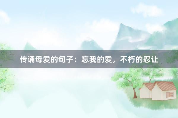 传诵母爱的句子：忘我的爱，不朽的忍让