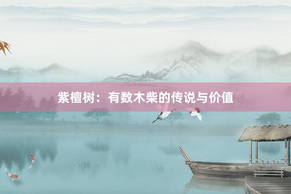 紫檀树：有数木柴的传说与价值
